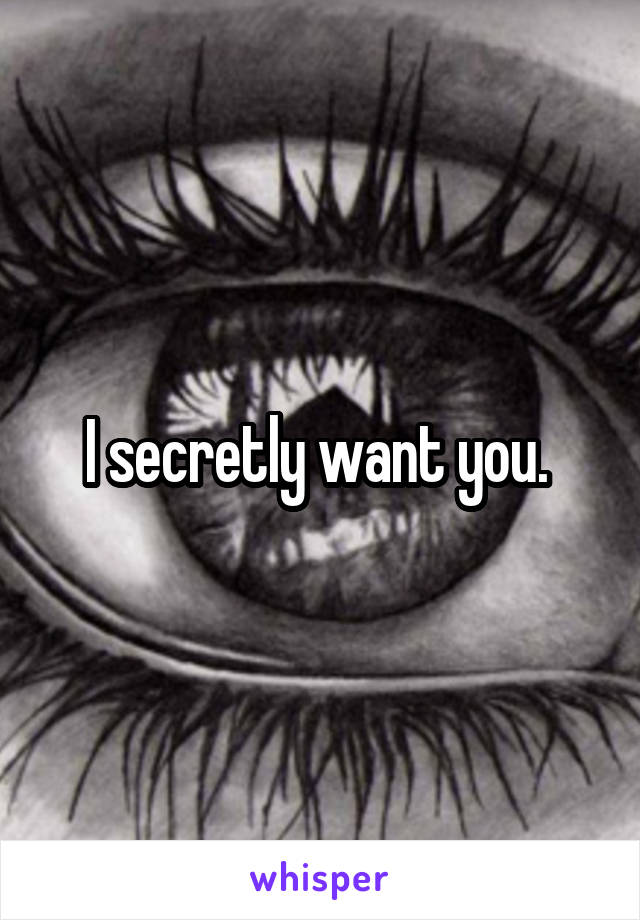 I secretly want you. 