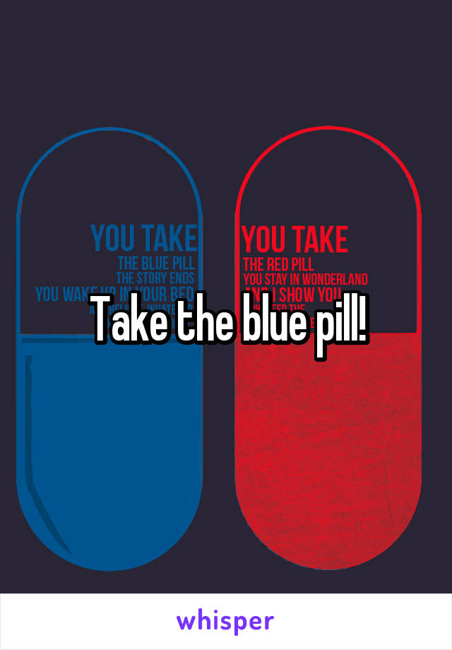 Take the blue pill!