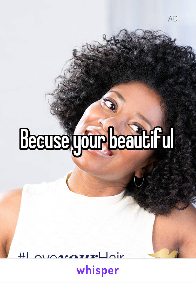Becuse your beautiful 