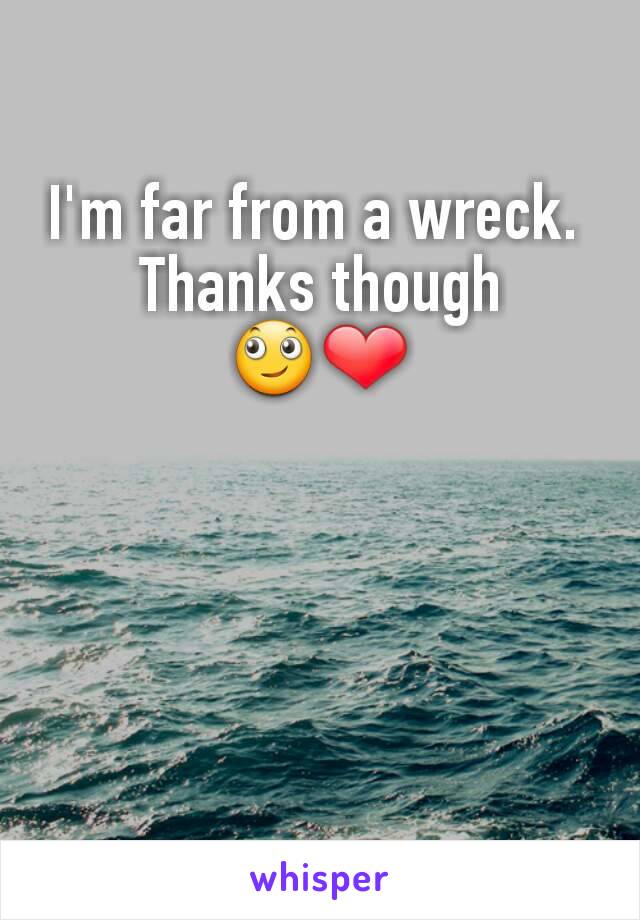 I'm far from a wreck. 
Thanks though 🙄❤