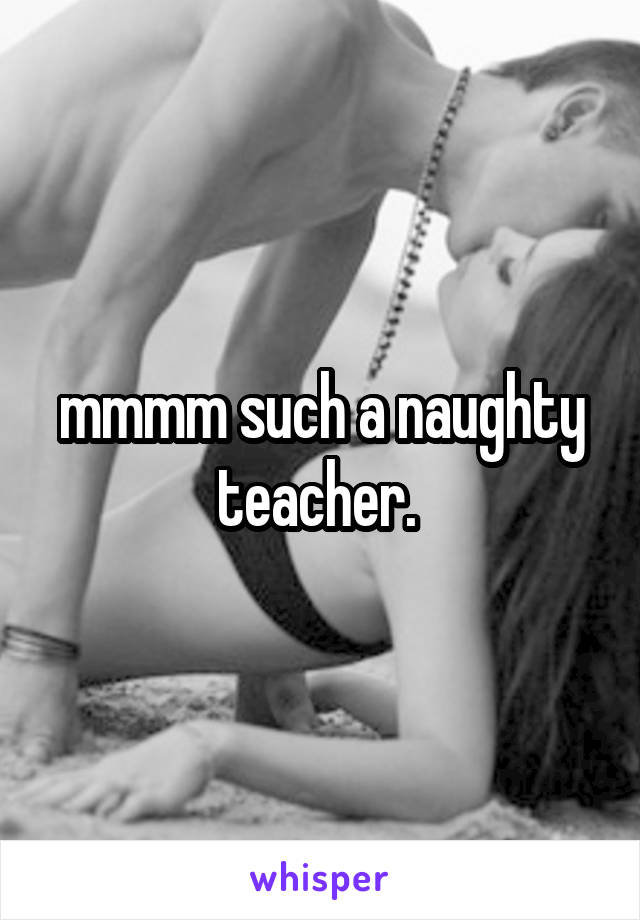mmmm such a naughty teacher. 