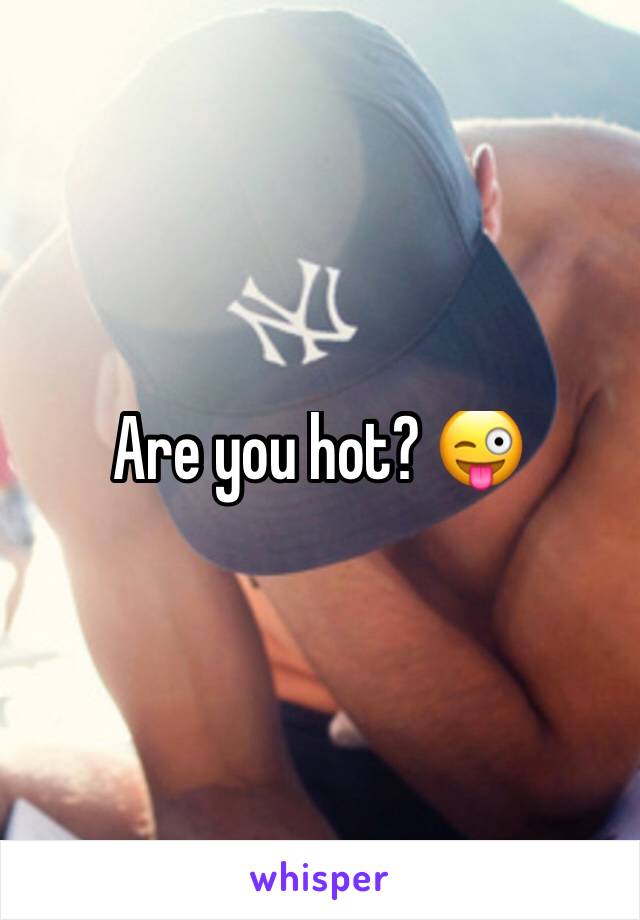 Are you hot? 😜