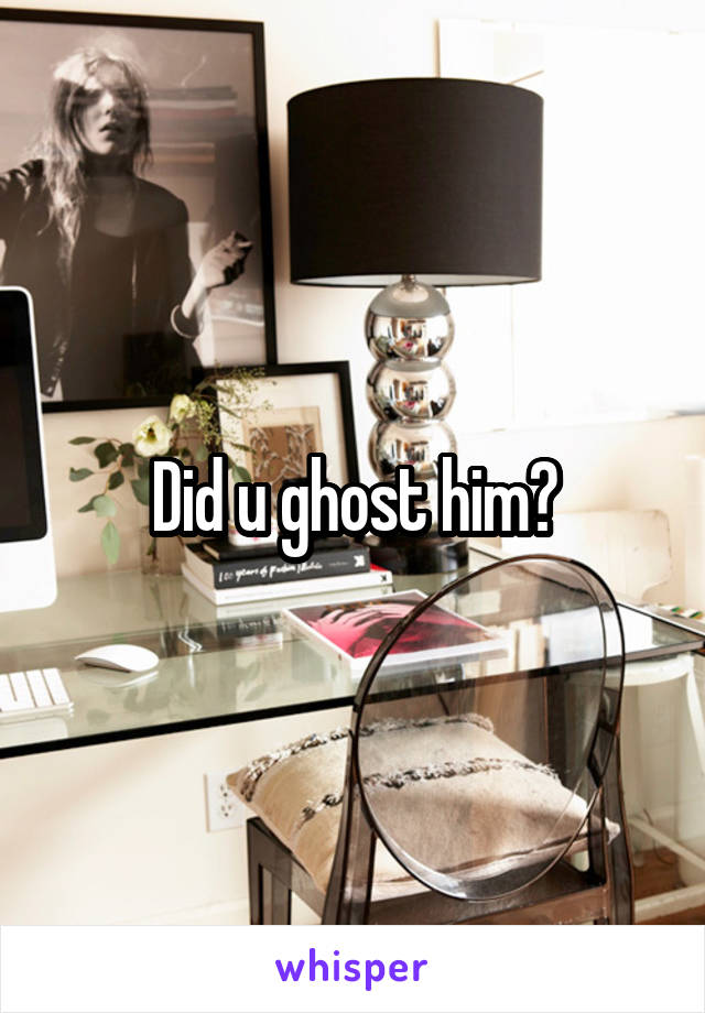 Did u ghost him?