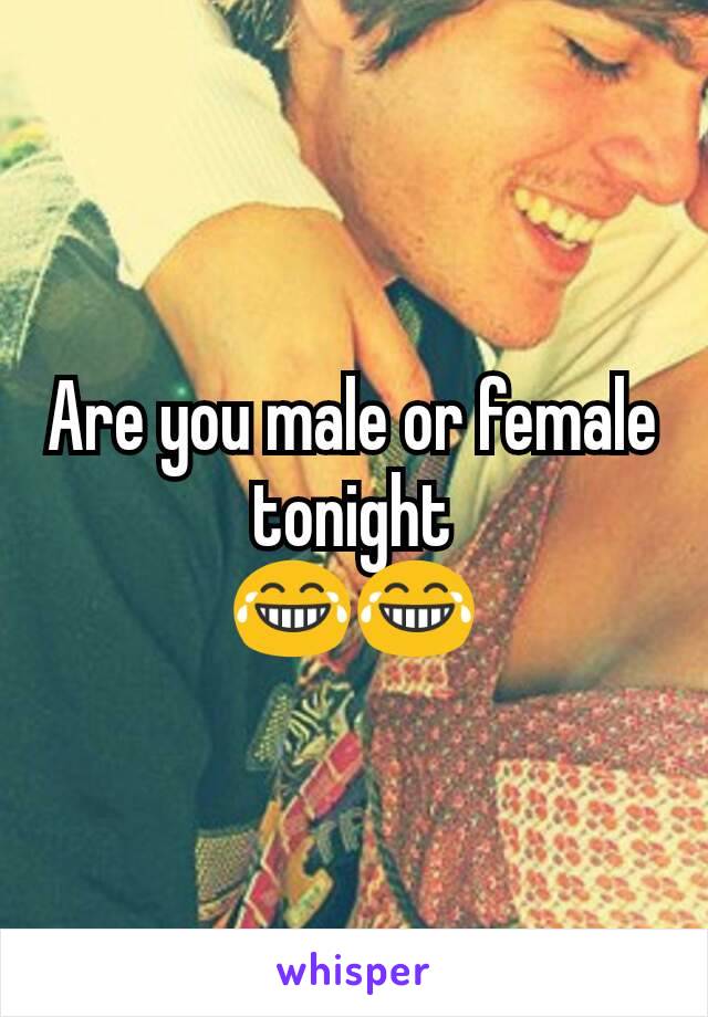 Are you male or female tonight
😂😂