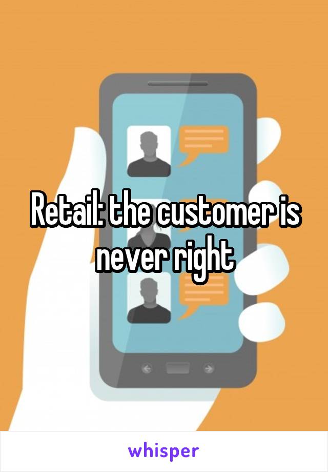 Retail: the customer is never right