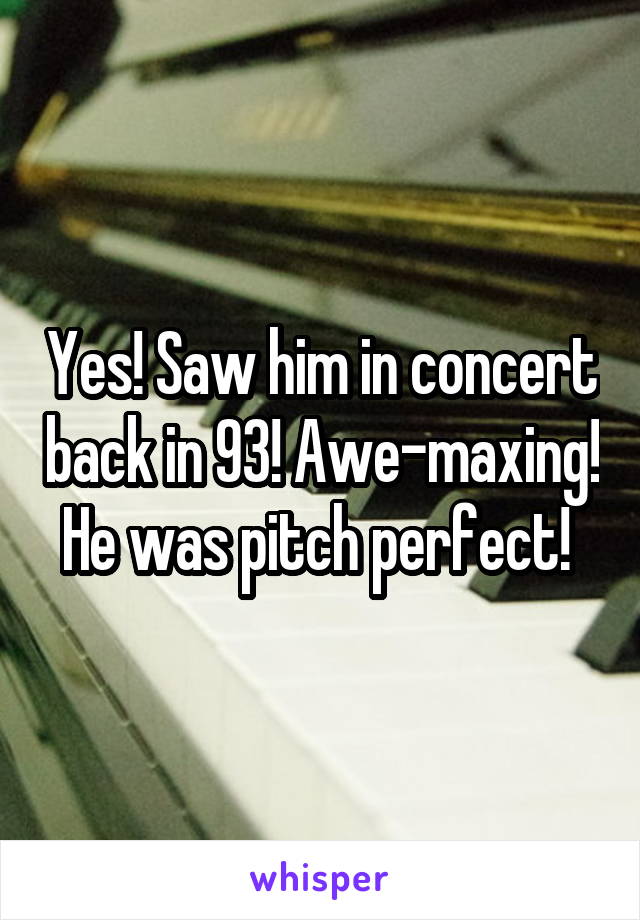 Yes! Saw him in concert back in 93! Awe-maxing! He was pitch perfect! 