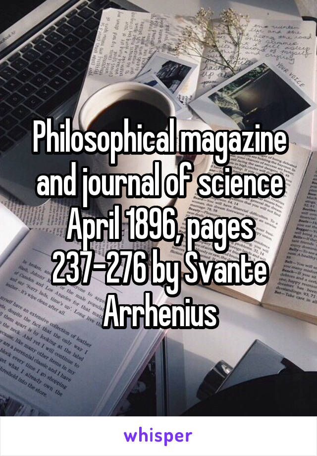 Philosophical magazine and journal of science April 1896, pages 237-276 by Svante Arrhenius