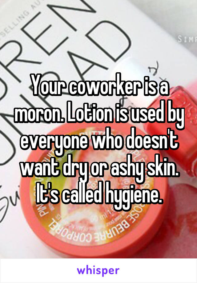 Your coworker is a moron. Lotion is used by everyone who doesn't want dry or ashy skin. It's called hygiene.