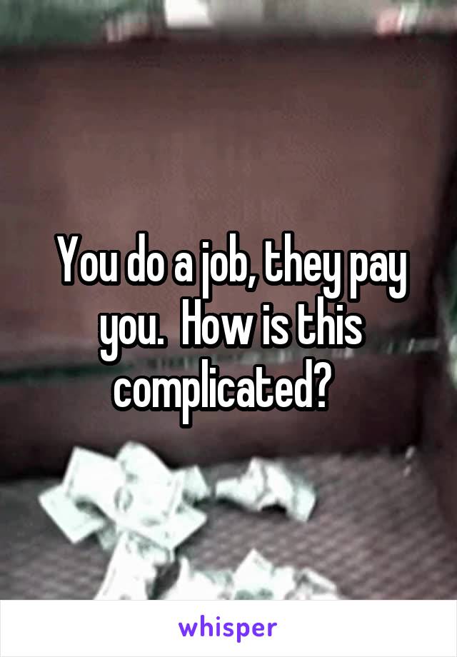 You do a job, they pay you.  How is this complicated?  