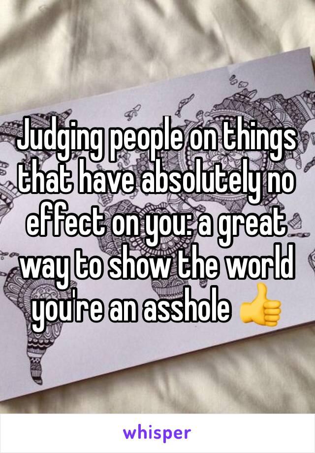 Judging people on things that have absolutely no effect on you: a great way to show the world you're an asshole 👍