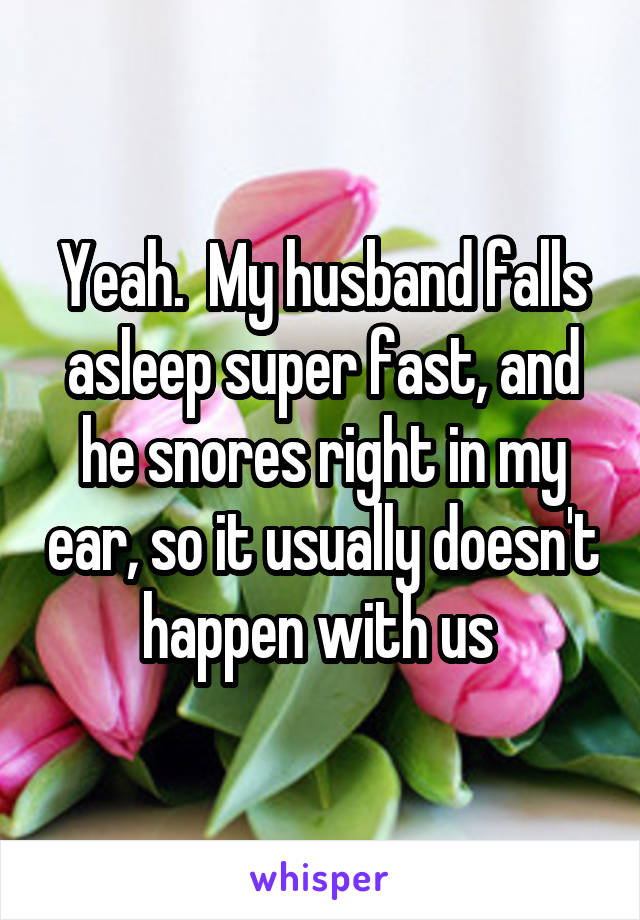 Yeah.  My husband falls asleep super fast, and he snores right in my ear, so it usually doesn't happen with us 