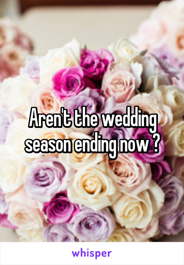 Aren't the wedding season ending now ?