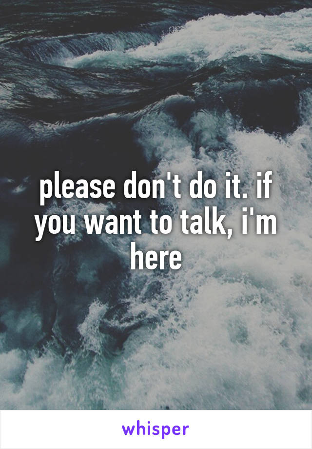 please don't do it. if you want to talk, i'm here