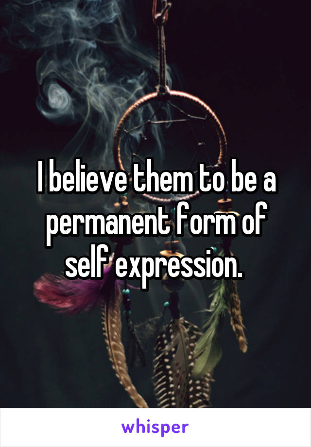 I believe them to be a permanent form of self expression. 
