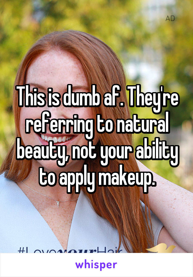 This is dumb af. They're referring to natural beauty, not your ability to apply makeup.