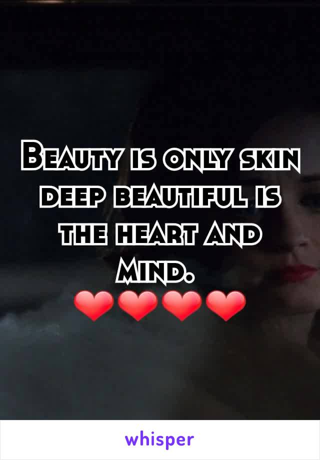 Beauty is only skin deep beautiful is the heart and mind. 
❤❤❤❤