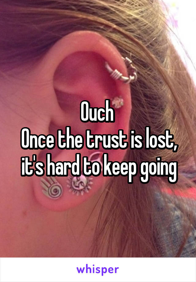 Ouch 
Once the trust is lost, it's hard to keep going