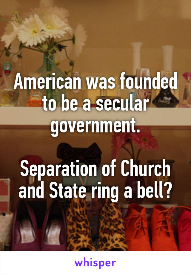 American was founded to be a secular government.

Separation of Church and State ring a bell?