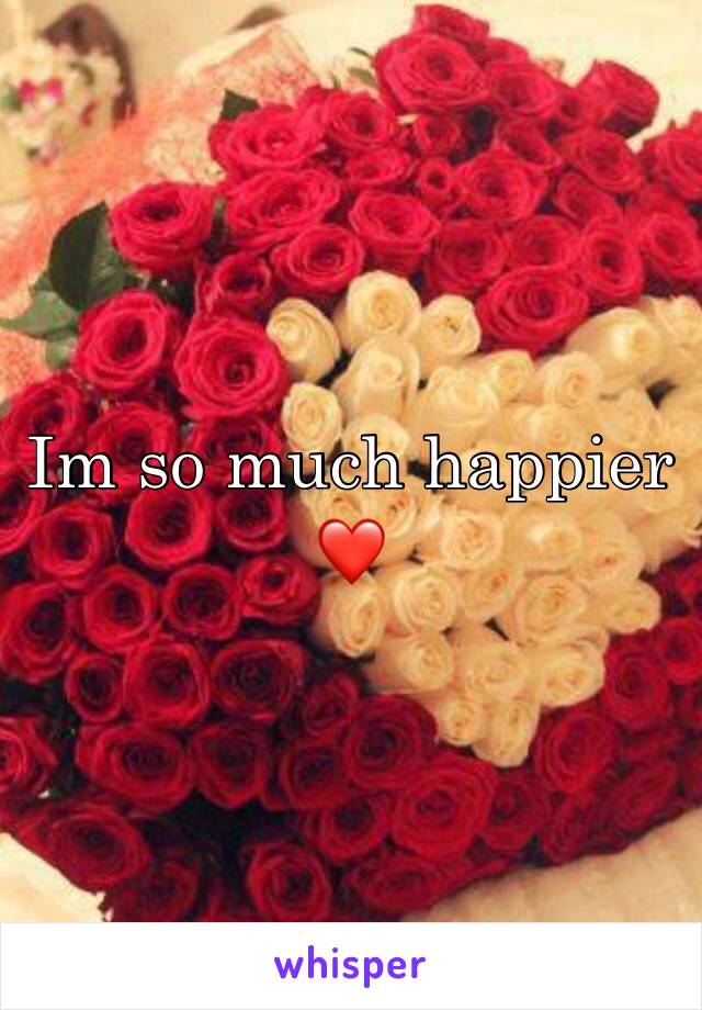 Im so much happier ❤