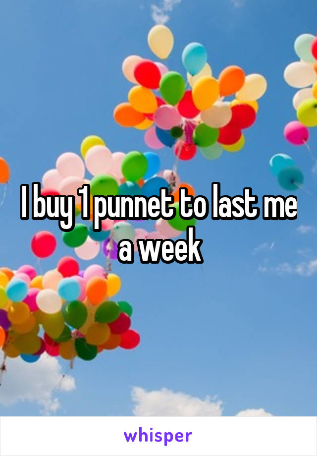 I buy 1 punnet to last me a week