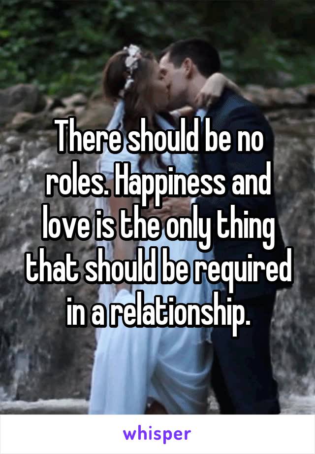 There should be no roles. Happiness and love is the only thing that should be required in a relationship.
