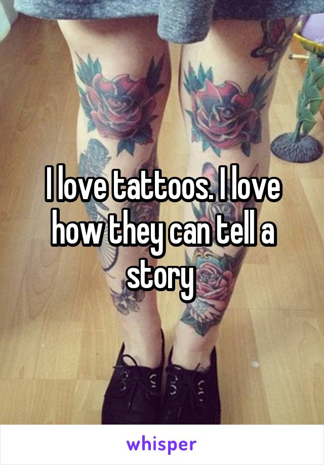 I love tattoos. I love how they can tell a story 