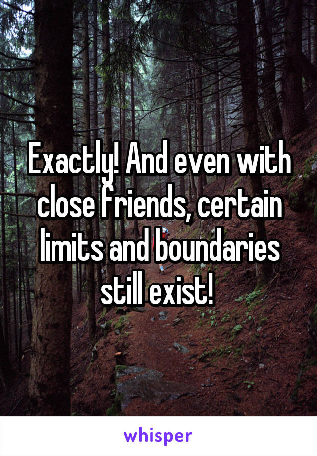 Exactly! And even with close friends, certain limits and boundaries still exist! 