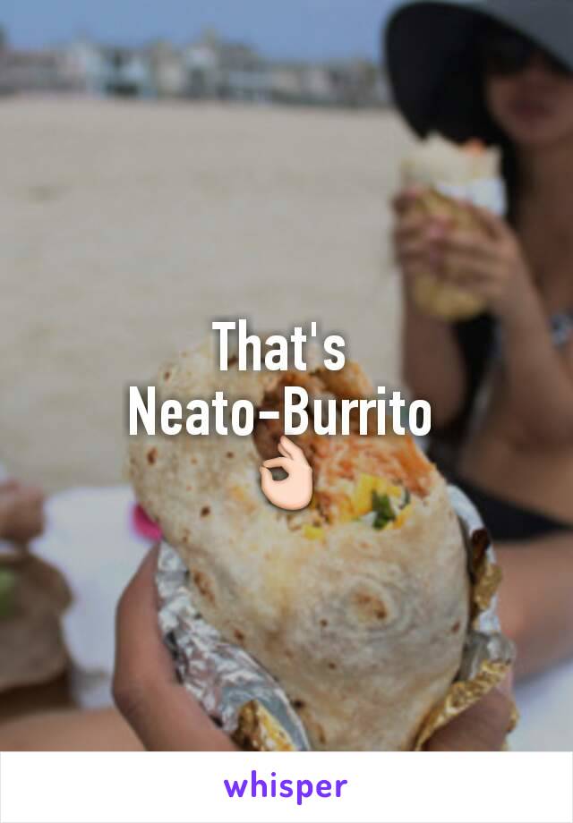 That's 
Neato-Burrito 
👌