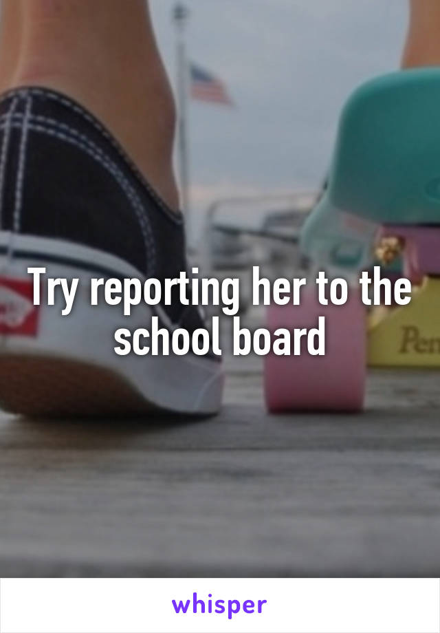 Try reporting her to the school board