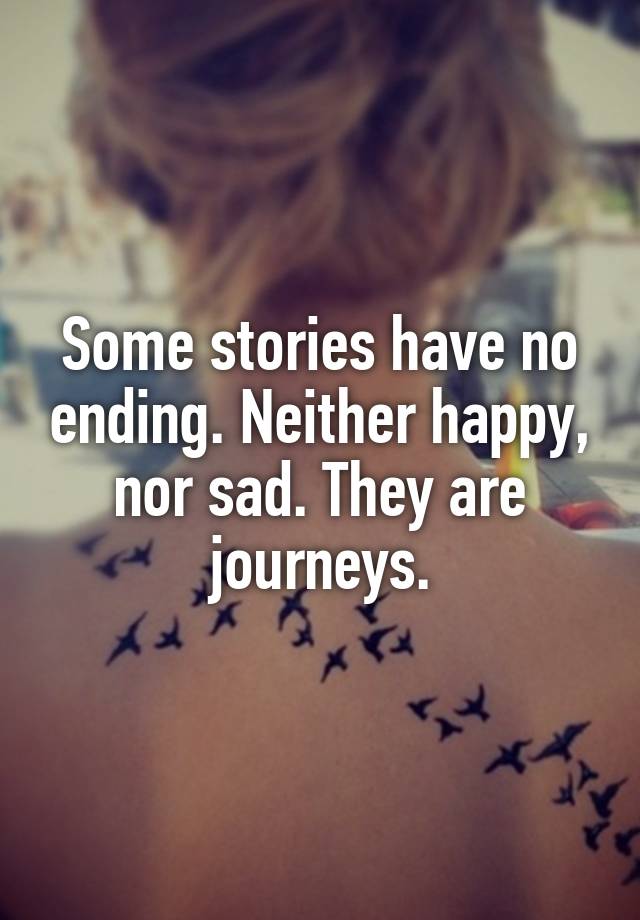 some-stories-have-no-ending-neither-happy-nor-sad-they-are-journeys