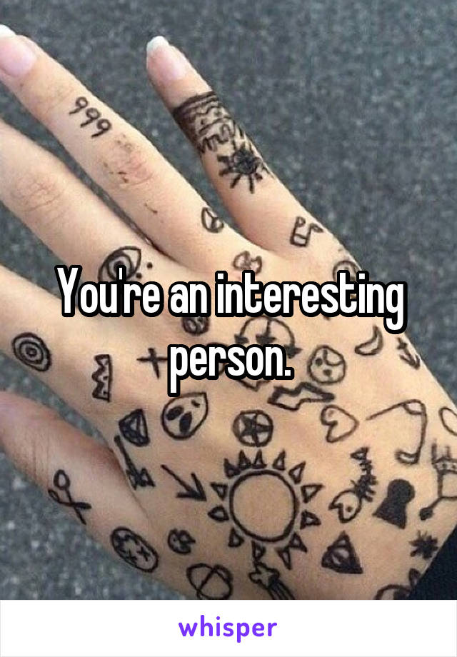 You're an interesting person.