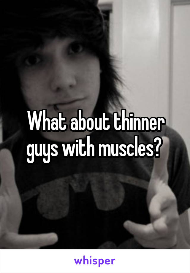 What about thinner guys with muscles? 