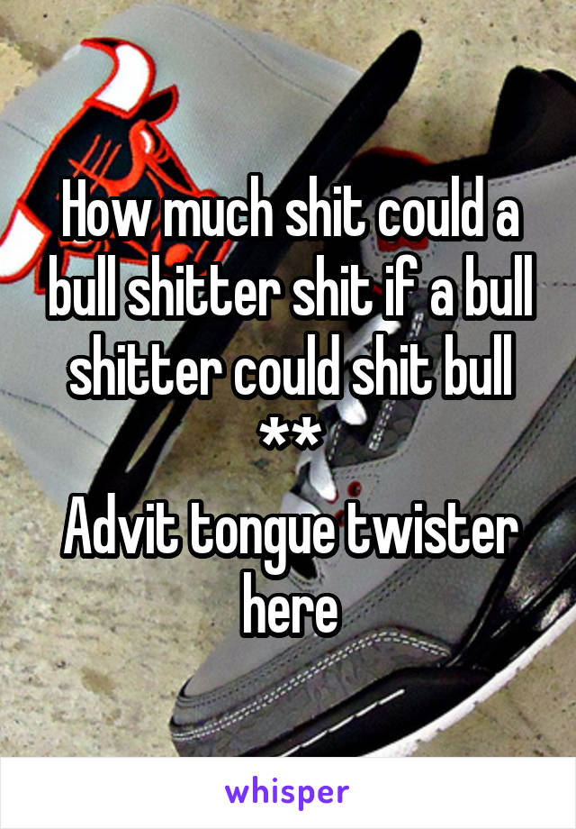 How much shit could a bull shitter shit if a bull shitter could shit bull **
Advit tongue twister here