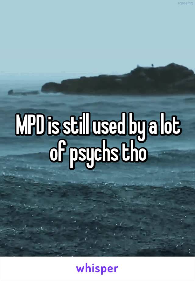 MPD is still used by a lot of psychs tho