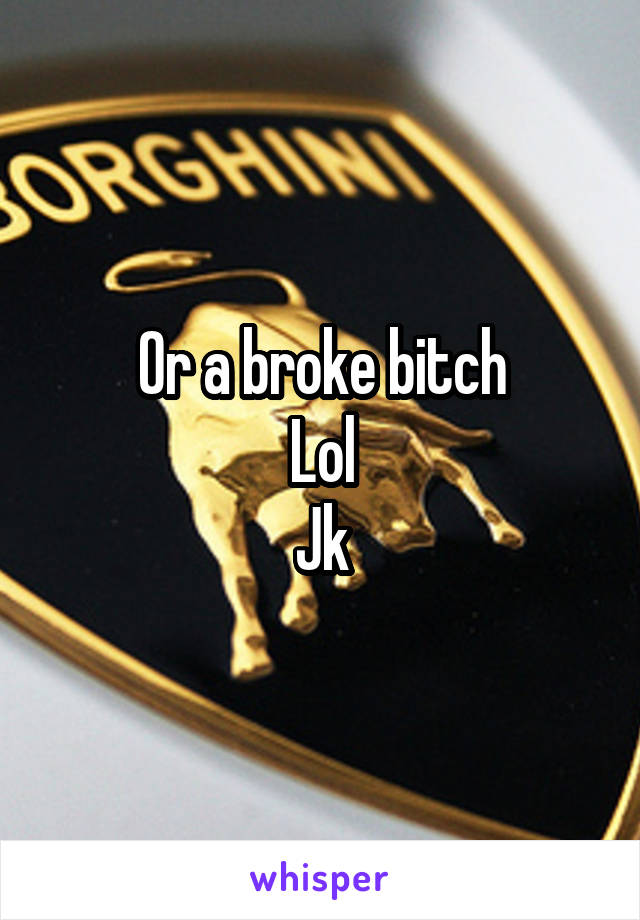 Or a broke bitch
Lol
Jk