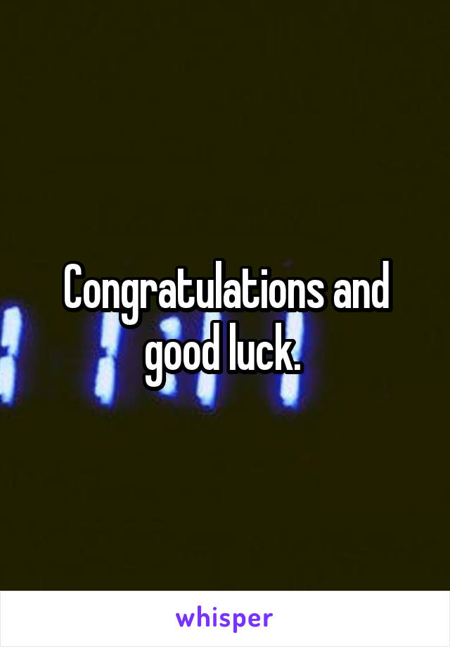 Congratulations and good luck. 