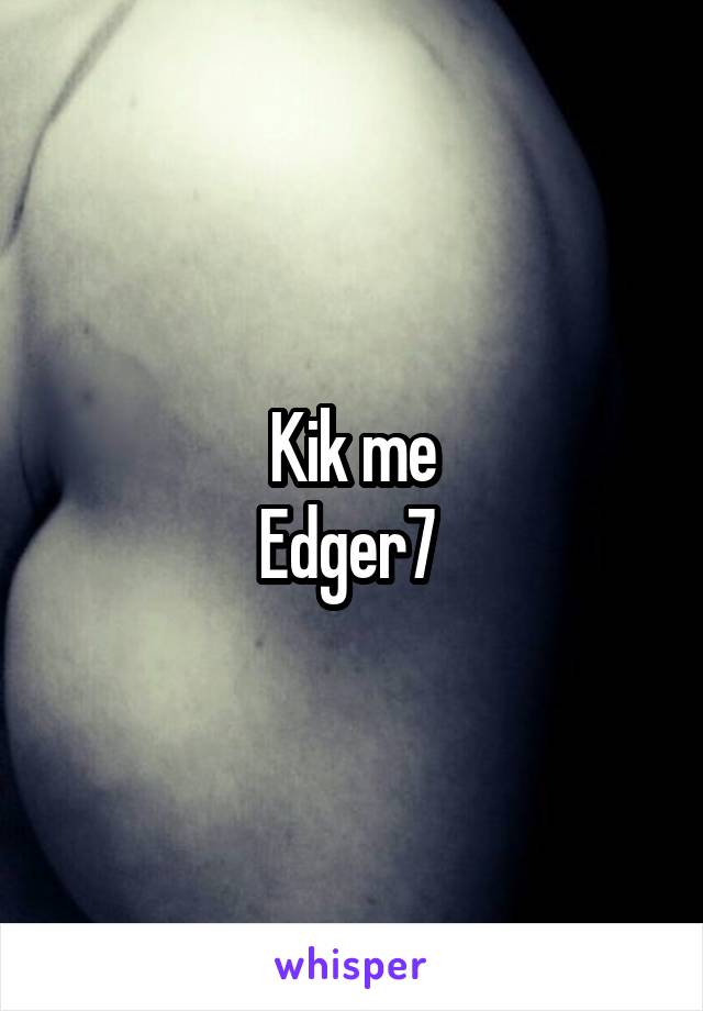 Kik me
Edger7 