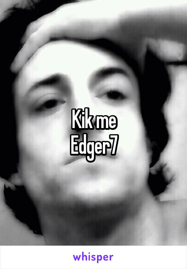 Kik me
Edger7
