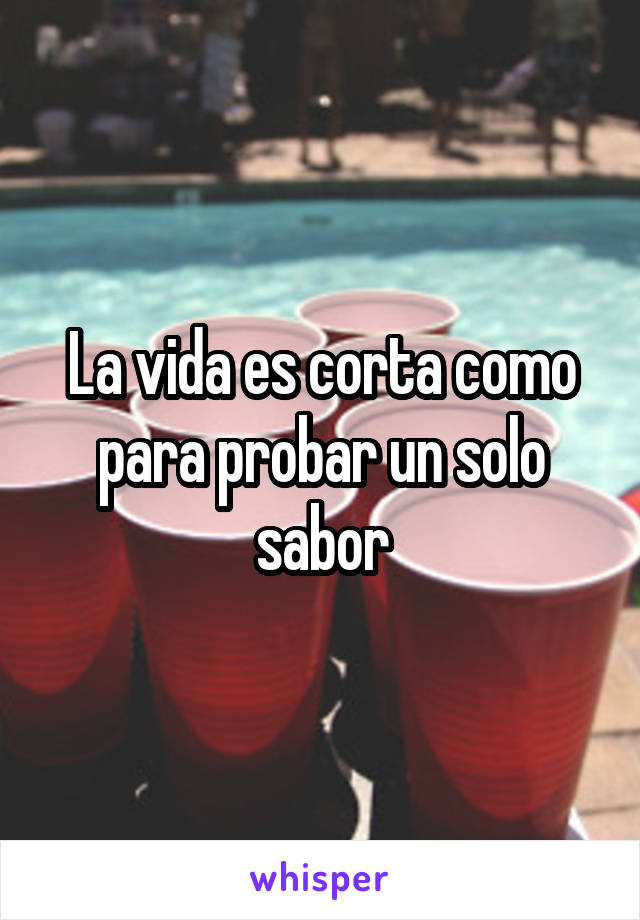 La vida es corta como para probar un solo sabor