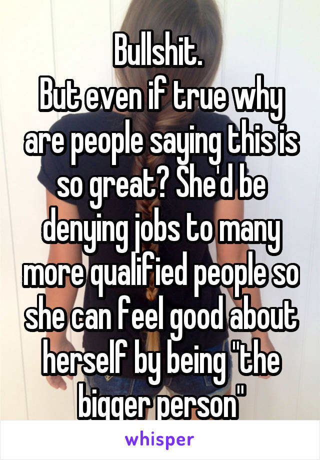 Bullshit. 
But even if true why are people saying this is so great? She'd be denying jobs to many more qualified people so she can feel good about herself by being "the bigger person"