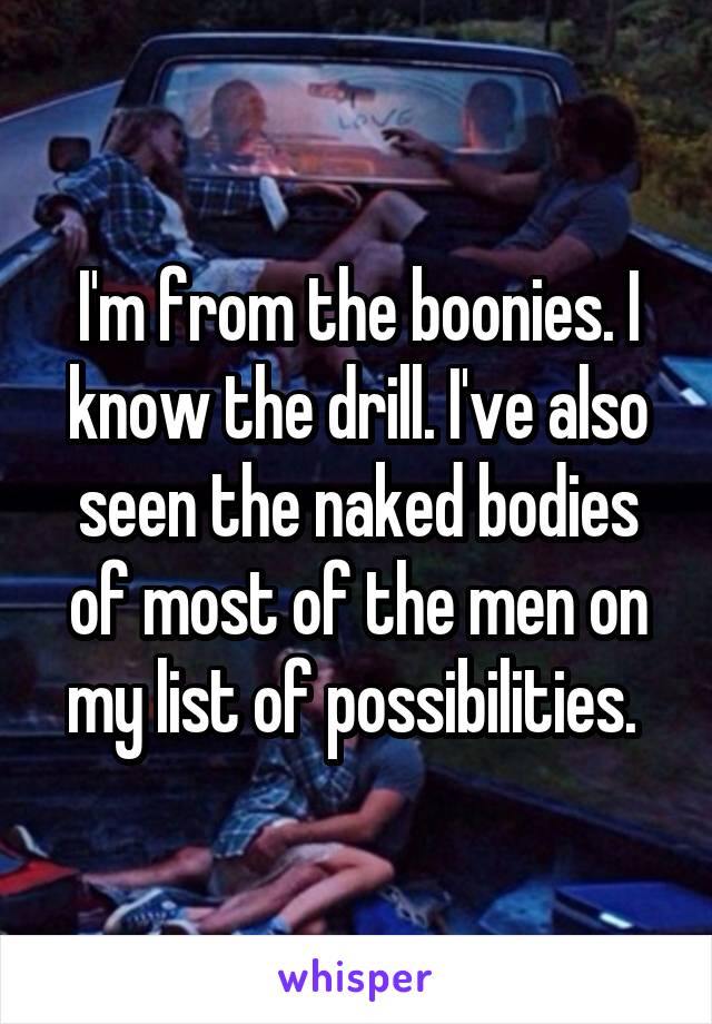 I'm from the boonies. I know the drill. I've also seen the naked bodies of most of the men on my list of possibilities. 