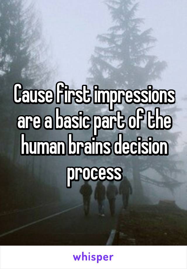 Cause first impressions are a basic part of the human brains decision process