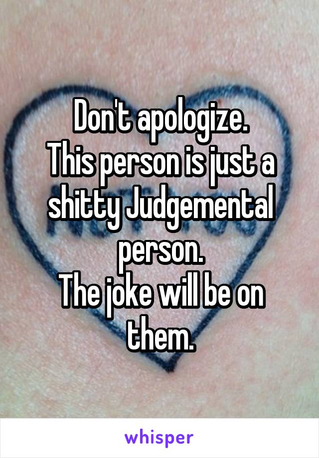 Don't apologize.
This person is just a shitty Judgemental person.
The joke will be on them.