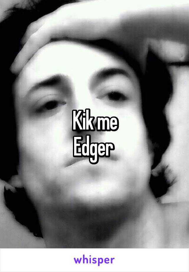Kik me
Edger 