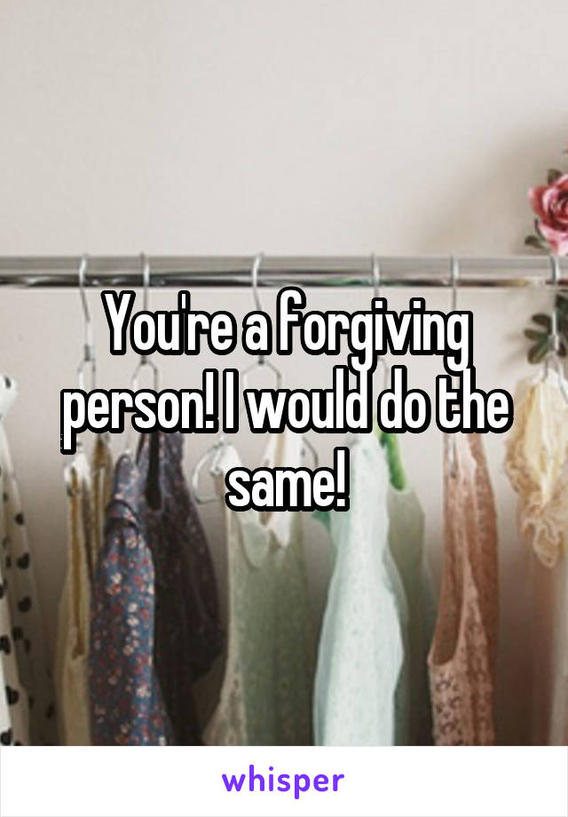 You're a forgiving person! I would do the same!