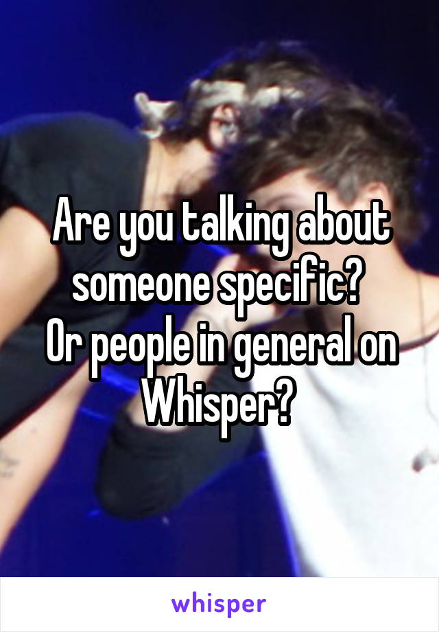 Are you talking about someone specific? 
Or people in general on Whisper? 