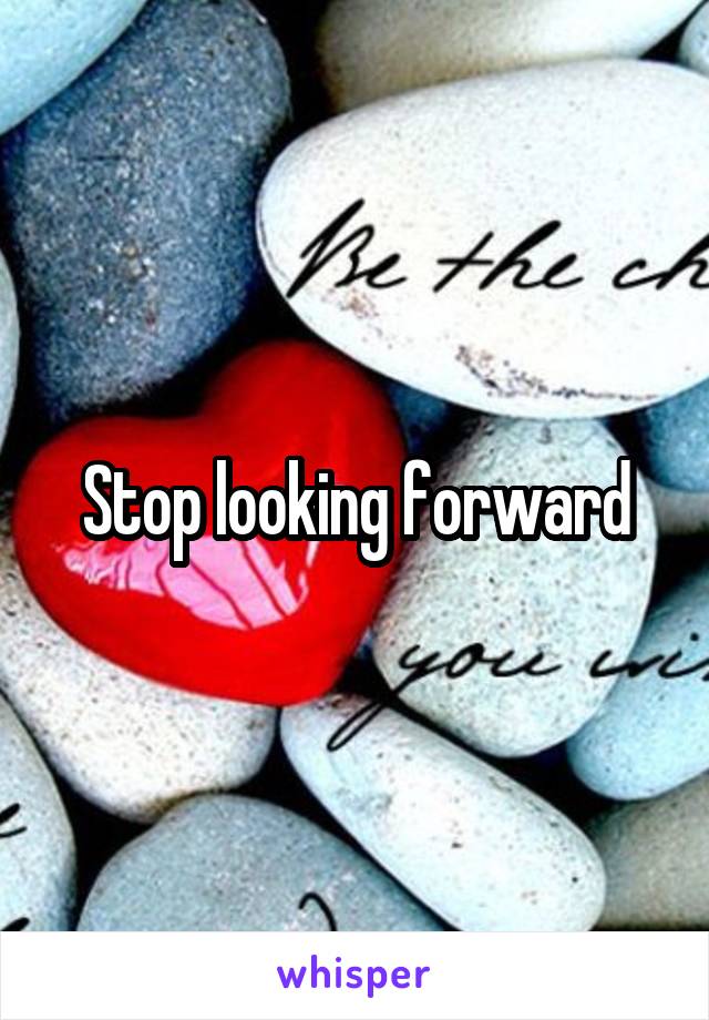 Stop looking forward
