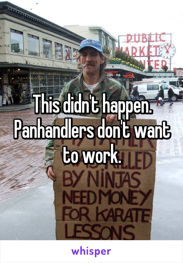 This didn't happen. Panhandlers don't want to work.