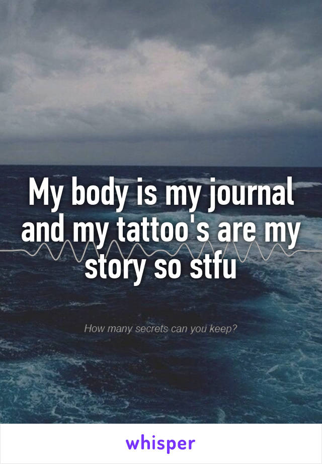 My body is my journal and my tattoo's are my story so stfu