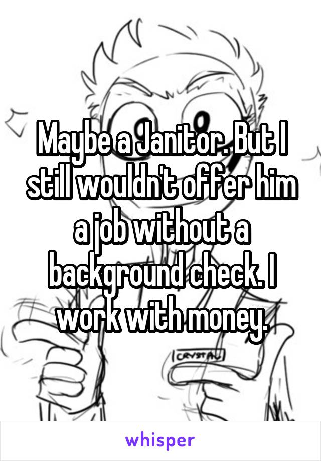 Maybe a Janitor. But I still wouldn't offer him a job without a background check. I work with money.